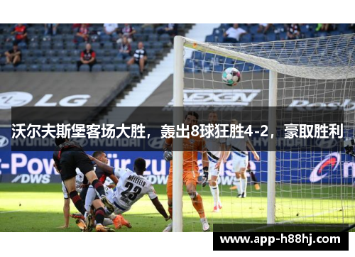 沃尔夫斯堡客场大胜，轰出8球狂胜4-2，豪取胜利
