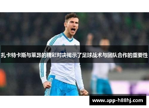 扎卡特卡斯与莱昂的精彩对决揭示了足球战术与团队合作的重要性
