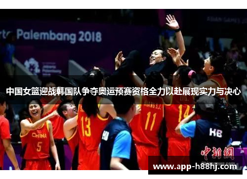 中国女篮迎战韩国队争夺奥运预赛资格全力以赴展现实力与决心