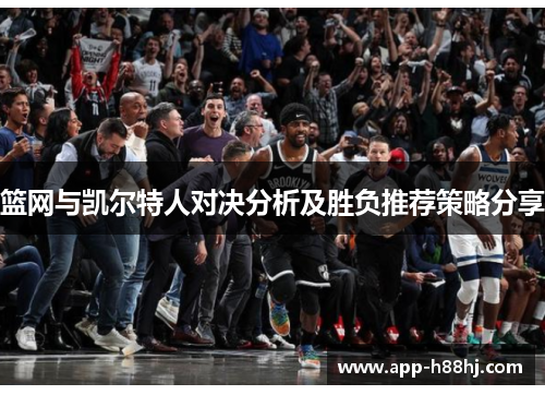篮网与凯尔特人对决分析及胜负推荐策略分享
